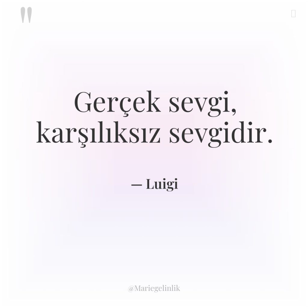 Gerçek sevgi, karşılıksız sevgidir.