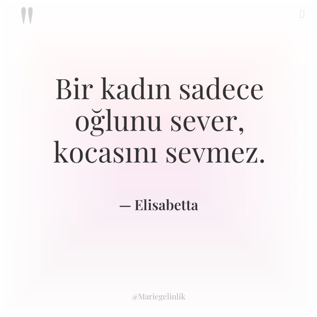 Bir kadın sadece oğlunu sever, kocasını sevmez.