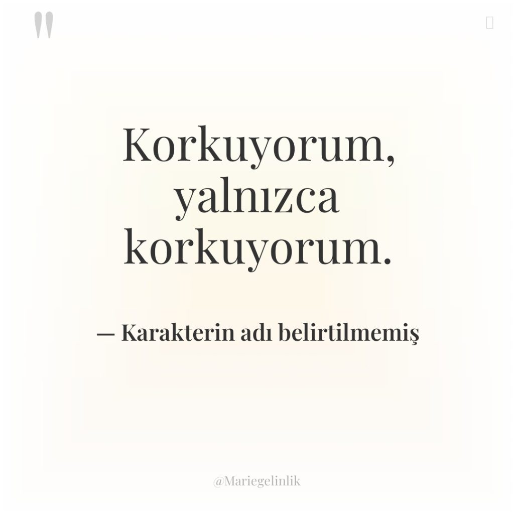 Korkuyorum, yalnızca korkuyorum.