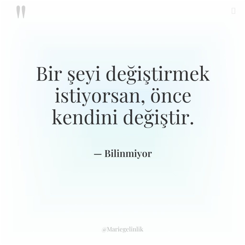 Bir şeyi değiştirmek istiyorsan, önce kendini değiştir.