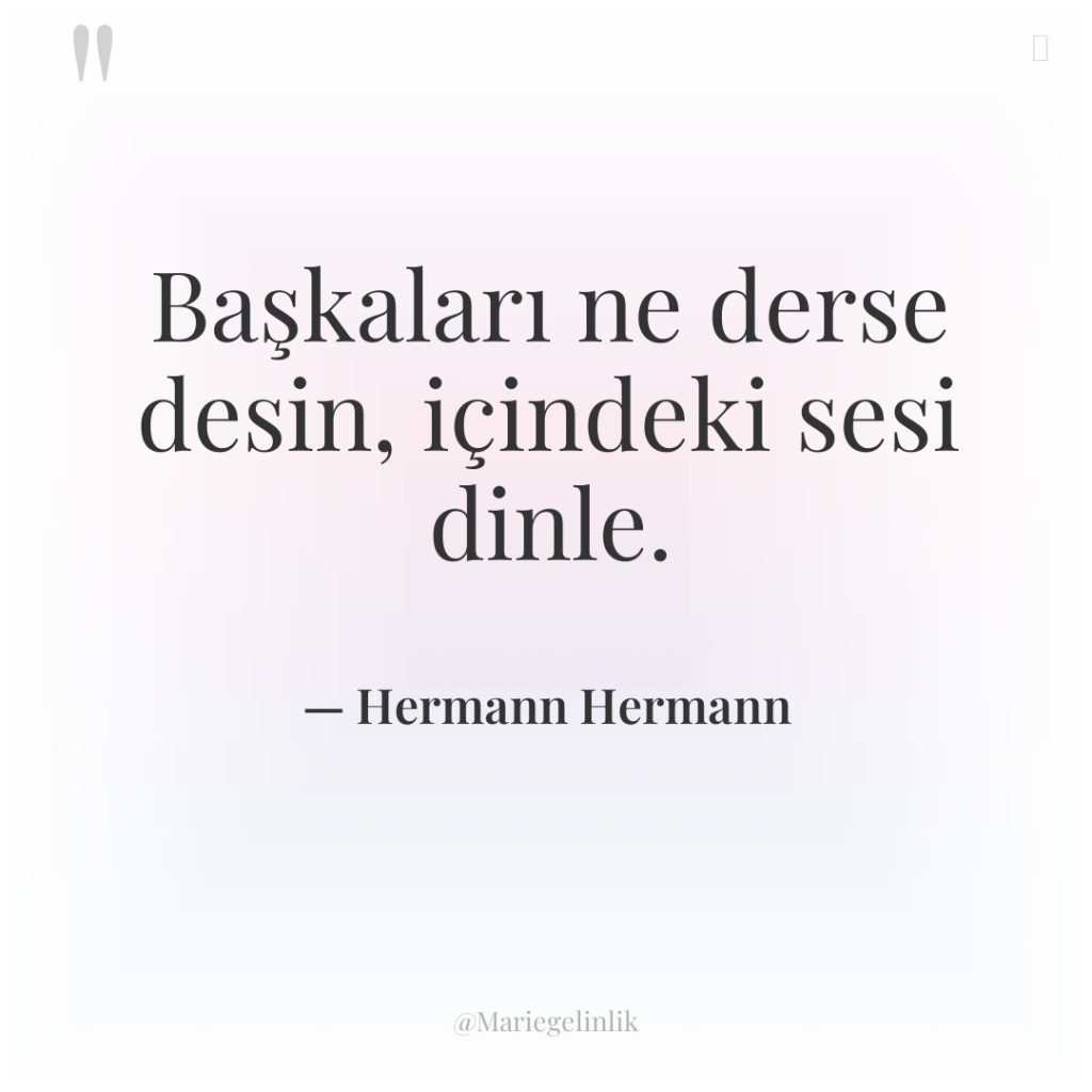 Başkaları ne derse desin, içindeki sesi dinle.