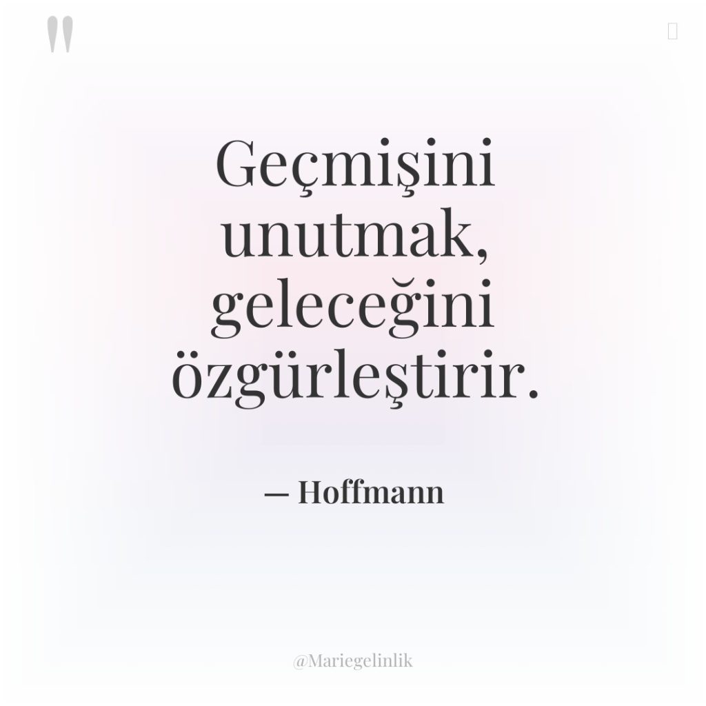 Geçmişini unutmak, geleceğini özgürleştirir.