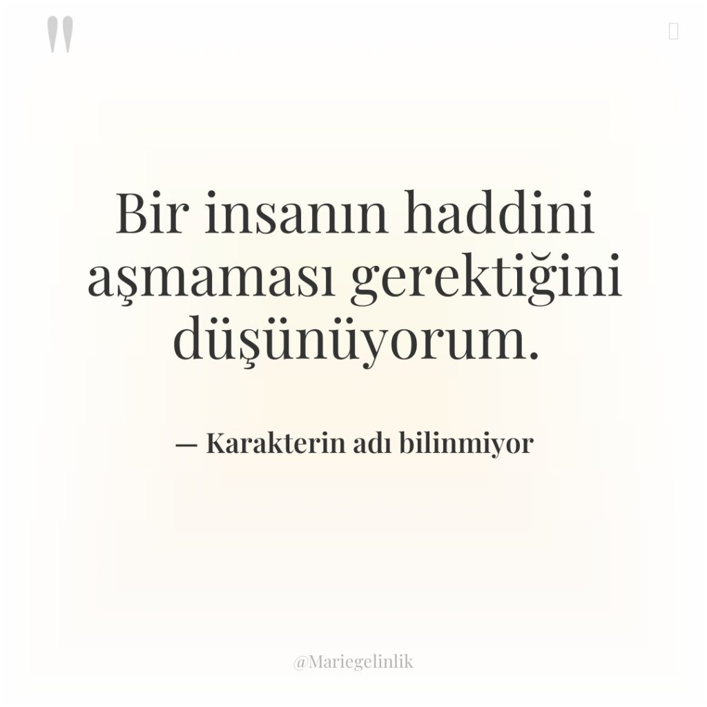 Bir insanın haddini aşmaması gerektiğini düşünüyorum.