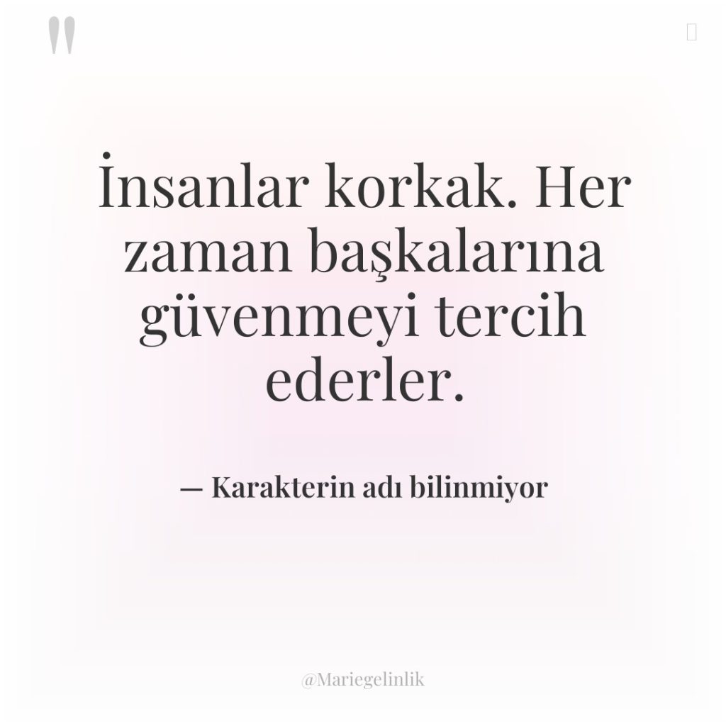 İnsanlar korkak. Her zaman başkalarına güvenmeyi tercih ederler.