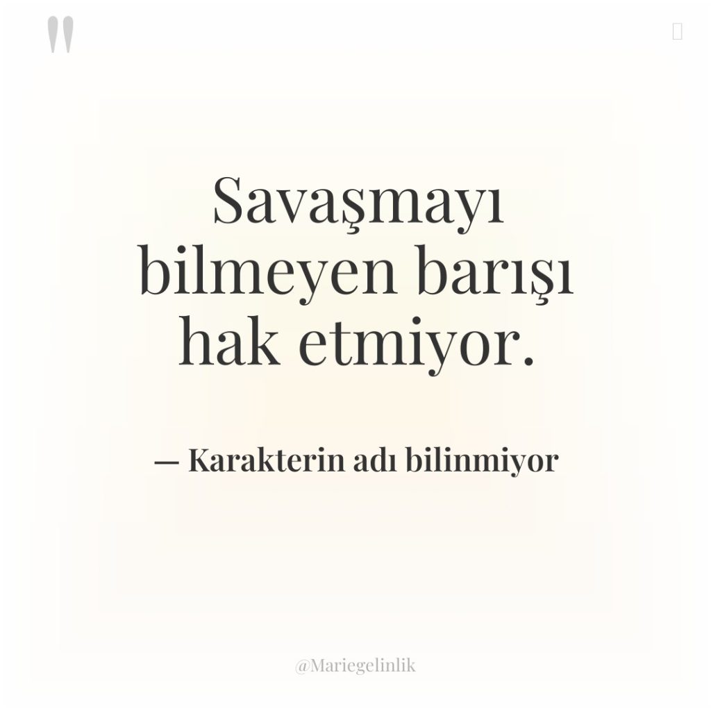 Savaşmayı bilmeyen barışı hak etmiyor.