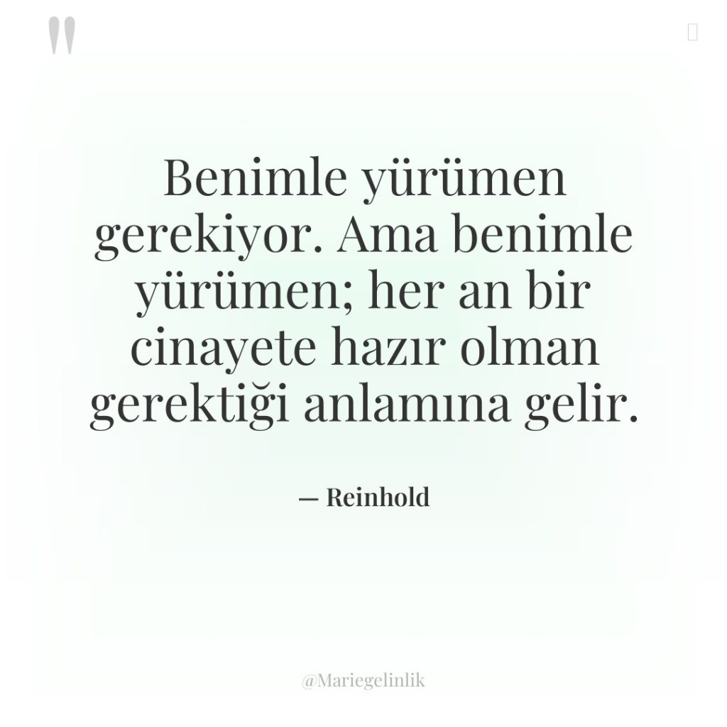 Benimle yürümen gerekiyor. Ama benimle yürümen; her an bir cinayete…