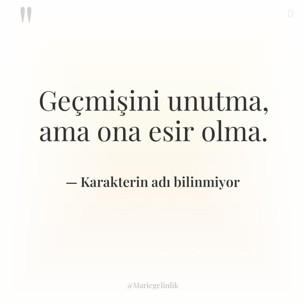 Geçmişini unutma, ama ona esir olma.