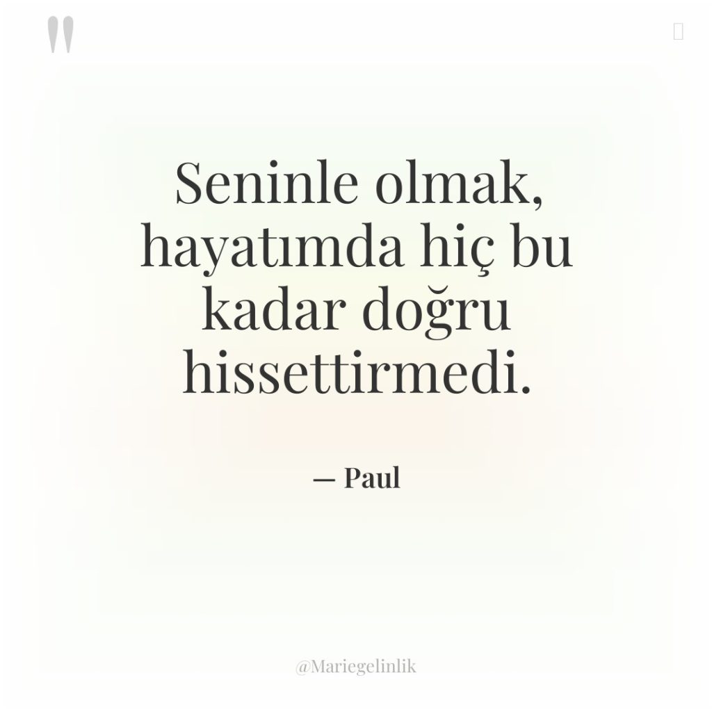 Seninle olmak, hayatımda hiç bu kadar doğru hissettirmedi.