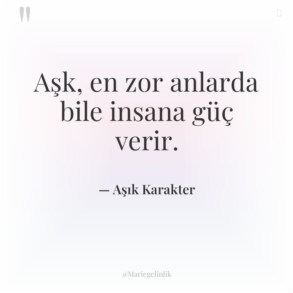 Aşk, en zor anlarda bile insana güç verir.