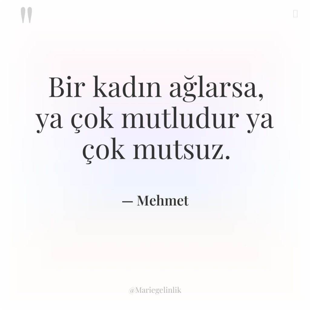 Bir kadın ağlarsa, ya çok mutludur ya çok mutsuz.