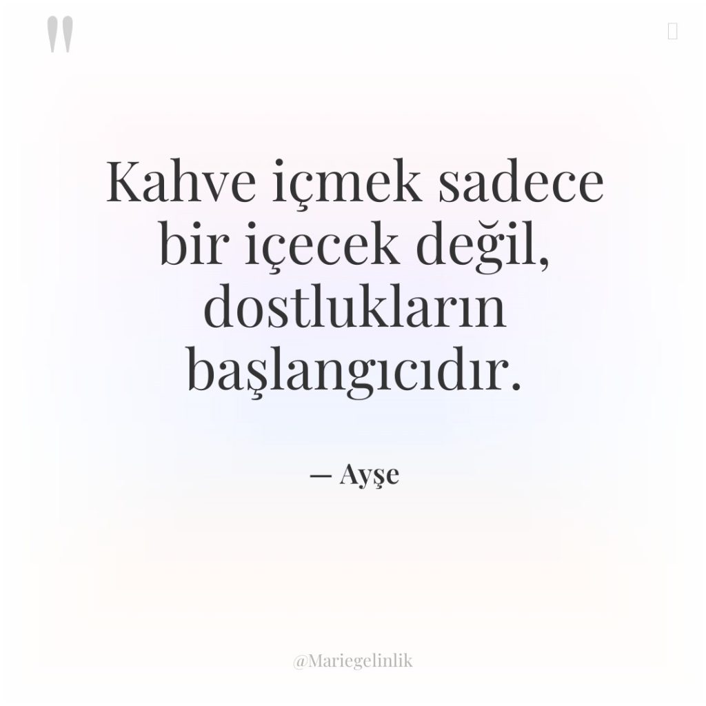 Kahve içmek sadece bir içecek değil, dostlukların başlangıcıdır.