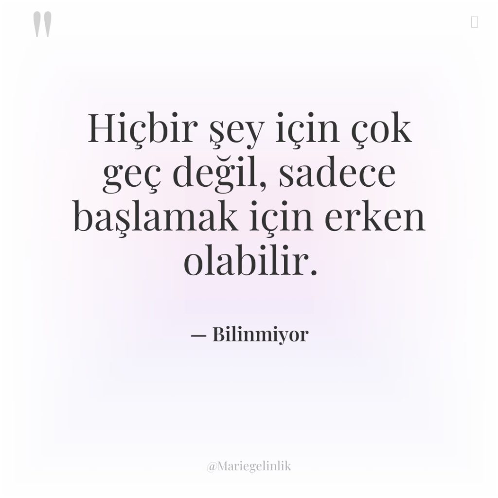 Hiçbir şey için çok geç değil, sadece başlamak için erken…