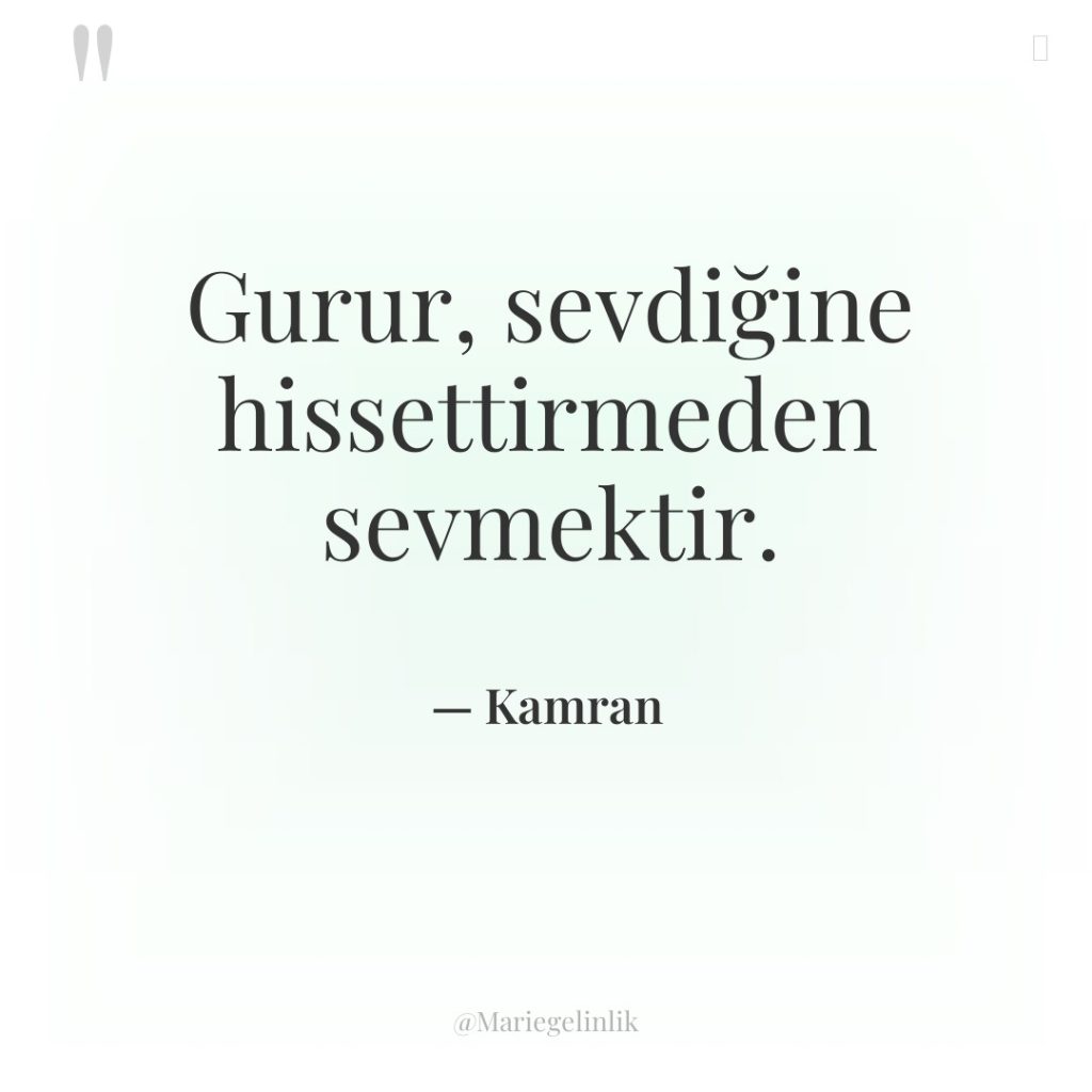Gurur, sevdiğine hissettirmeden sevmektir.