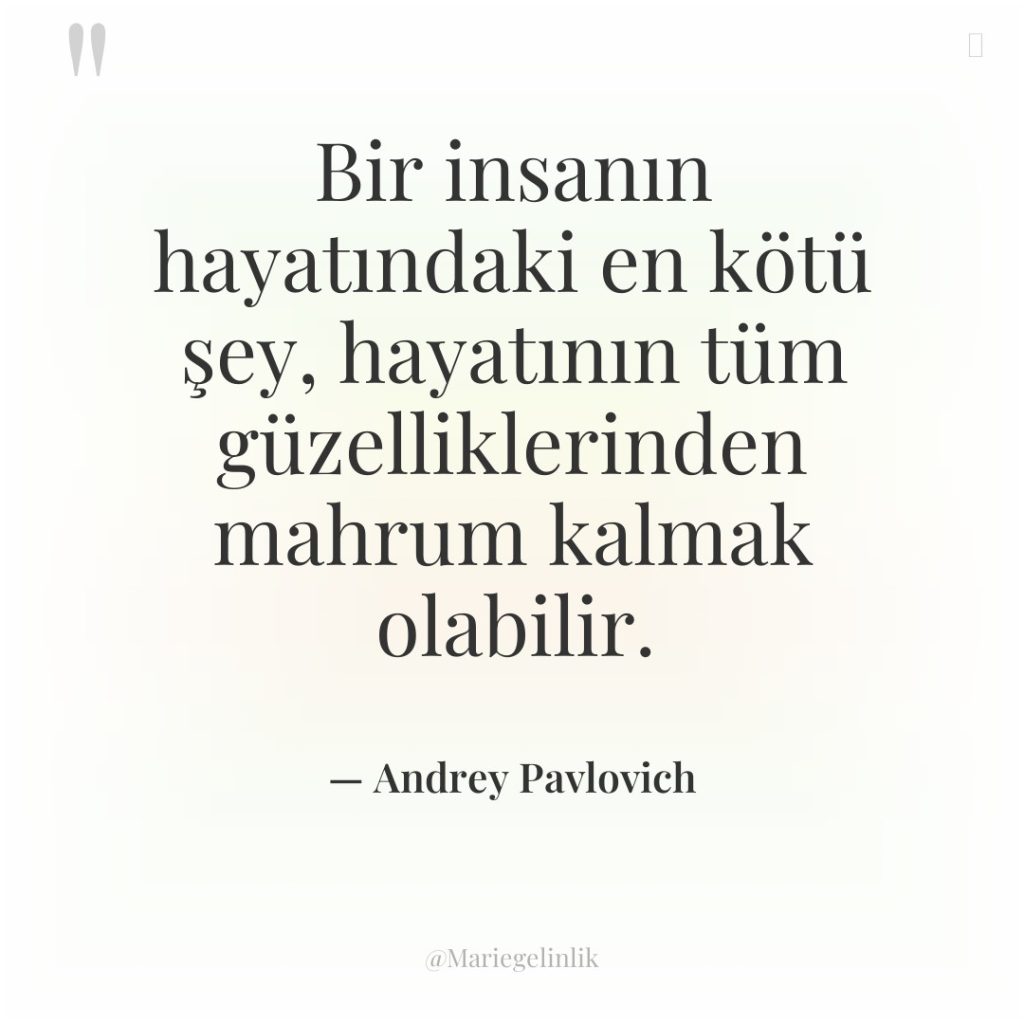 Bir insanın hayatındaki en kötü şey, hayatının tüm güzelliklerinden mahrum…