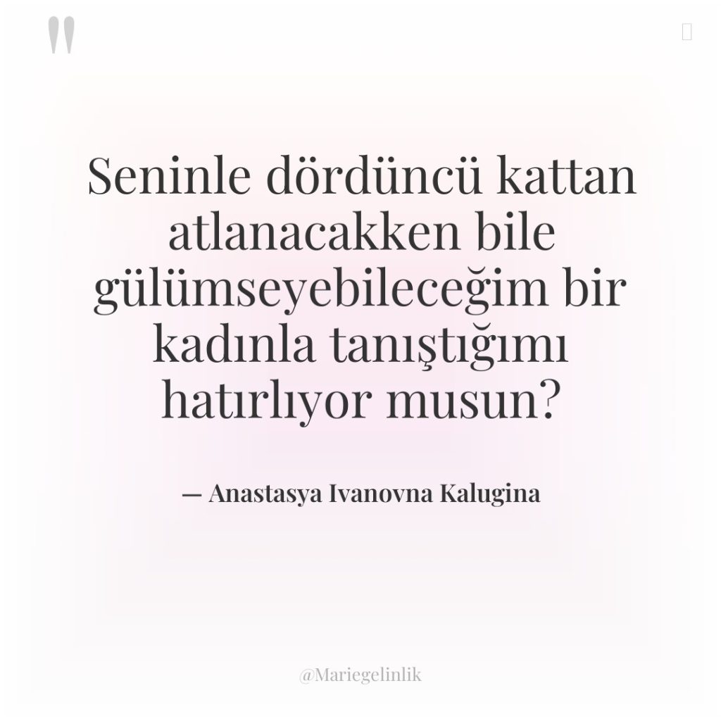 Seninle dördüncü kattan atlanacakken bile gülümseyebileceğim bir kadınla tanıştığımı hatırlıyor…