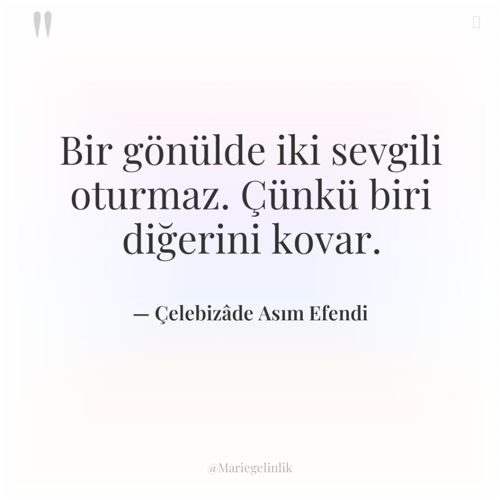 Bir gönülde iki sevgili oturmaz. Çünkü biri diğerini kovar.