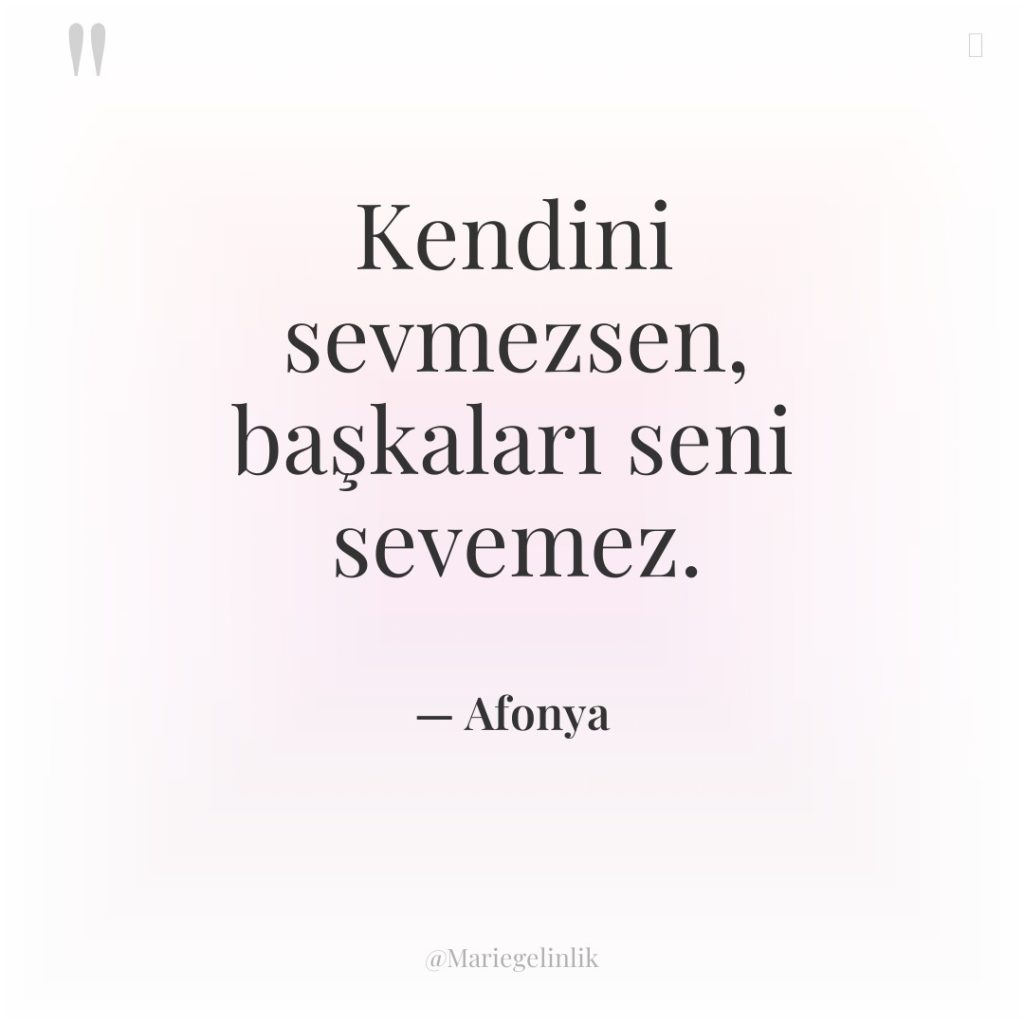 Kendini sevmezsen, başkaları seni sevemez.