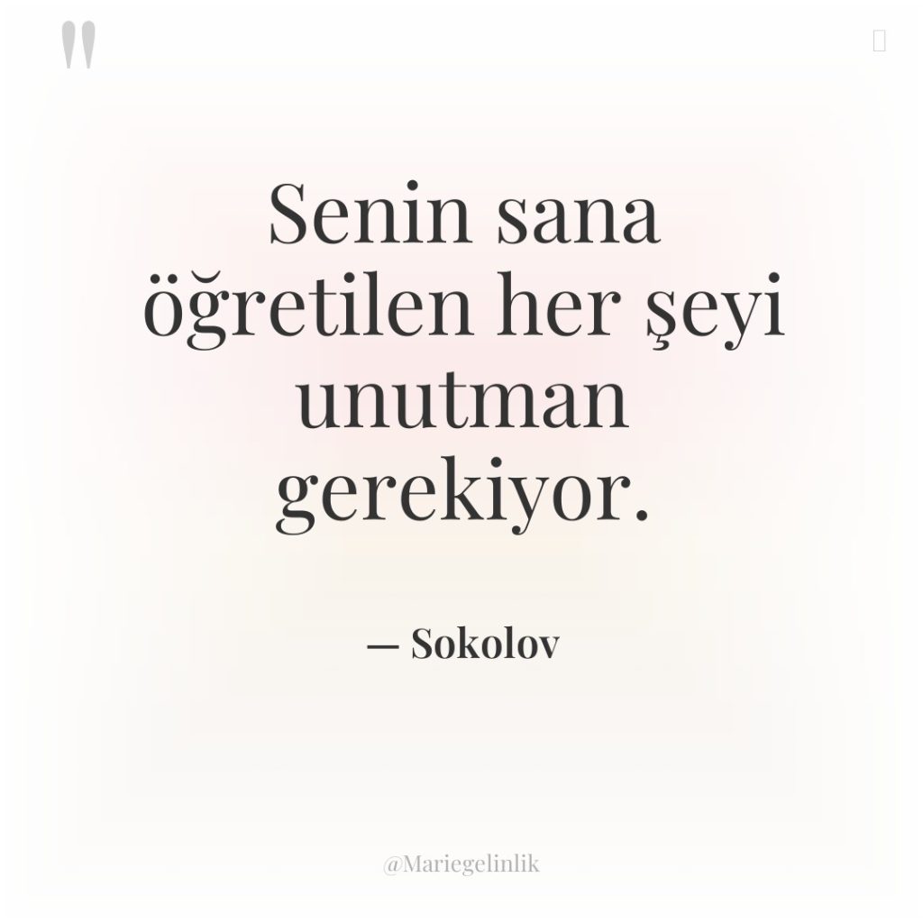 Senin sana öğretilen her şeyi unutman gerekiyor.