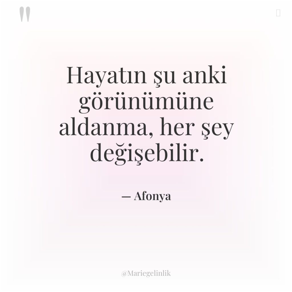 Hayatın şu anki görünümüne aldanma, her şey değişebilir.