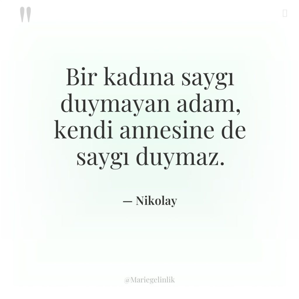 Bir kadına saygı duymayan adam, kendi annesine de saygı duymaz.