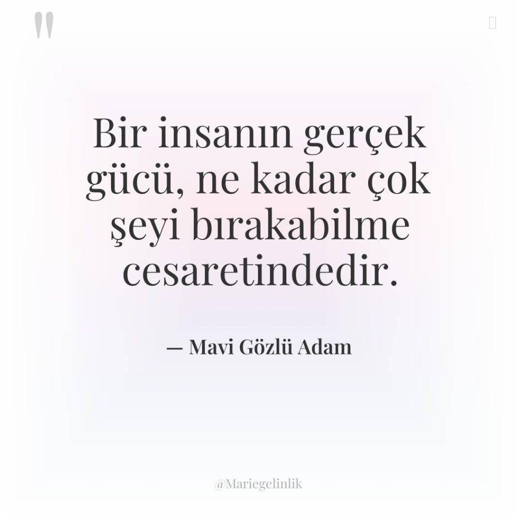 Bir insanın gerçek gücü, ne kadar çok şeyi bırakabilme cesaretindedir.