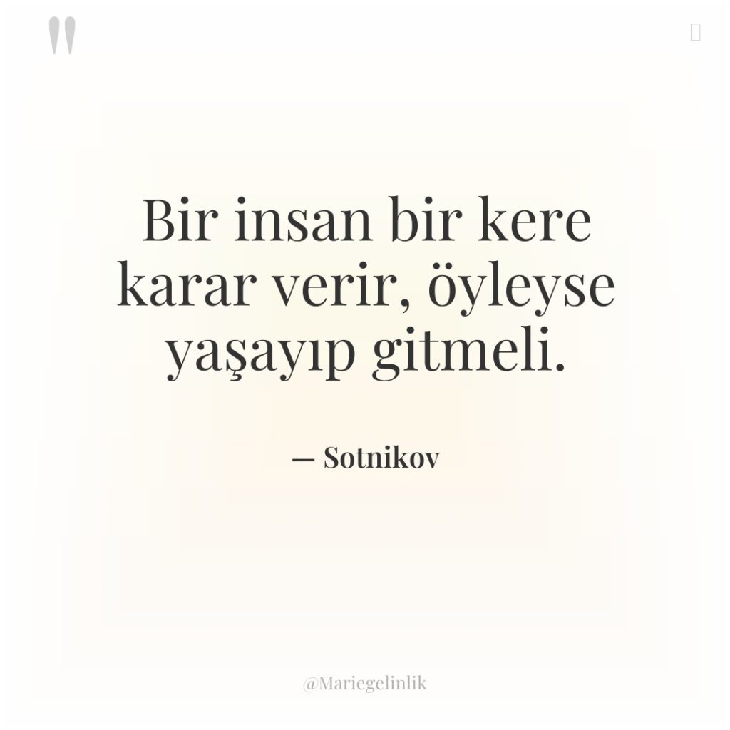 Bir insan bir kere karar verir, öyleyse yaşayıp gitmeli.