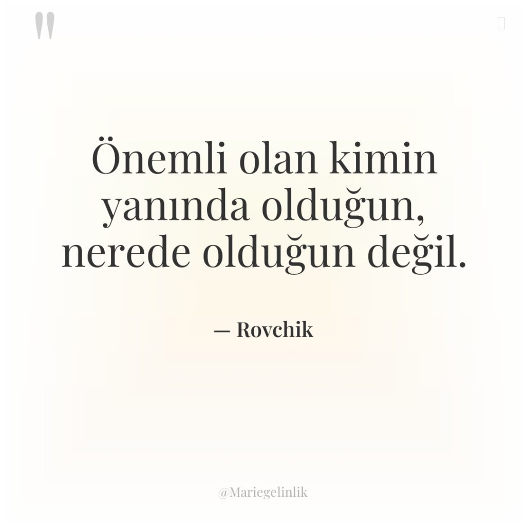 Önemli olan kimin yanında olduğun, nerede olduğun değil.