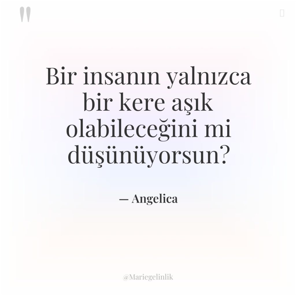 Bir insanın yalnızca bir kere aşık olabileceğini mi düşünüyorsun?