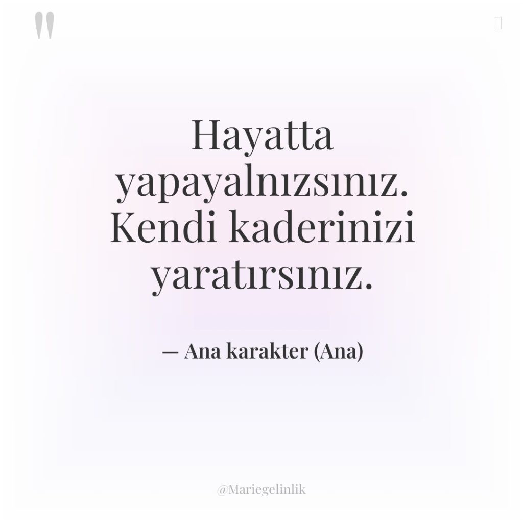 Hayatta yapayalnızsınız. Kendi kaderinizi yaratırsınız.