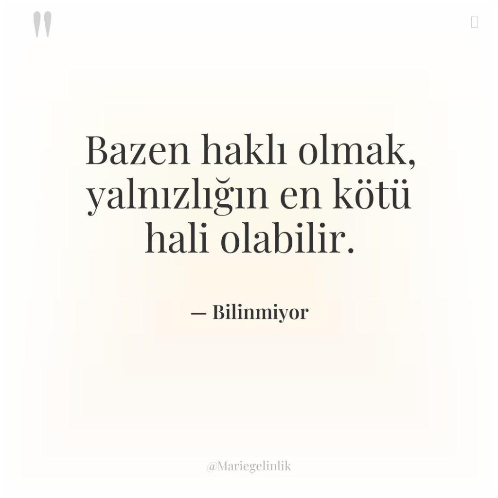 Bazen haklı olmak, yalnızlığın en kötü hali olabilir.