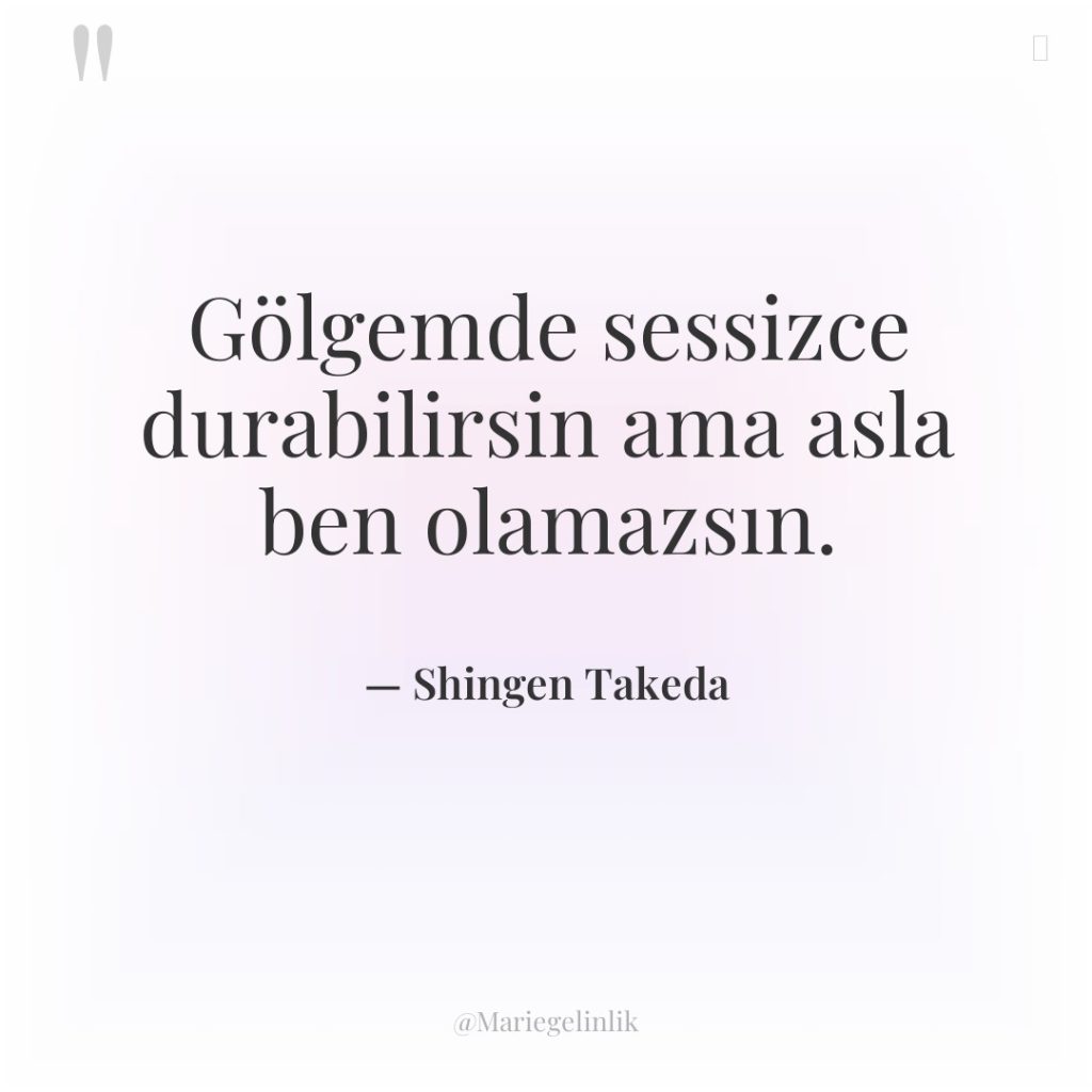 Gölgemde sessizce durabilirsin ama asla ben olamazsın.