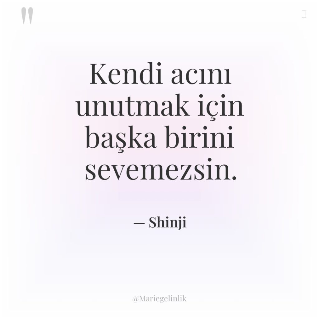 Kendi acını unutmak için başka birini sevemezsin.