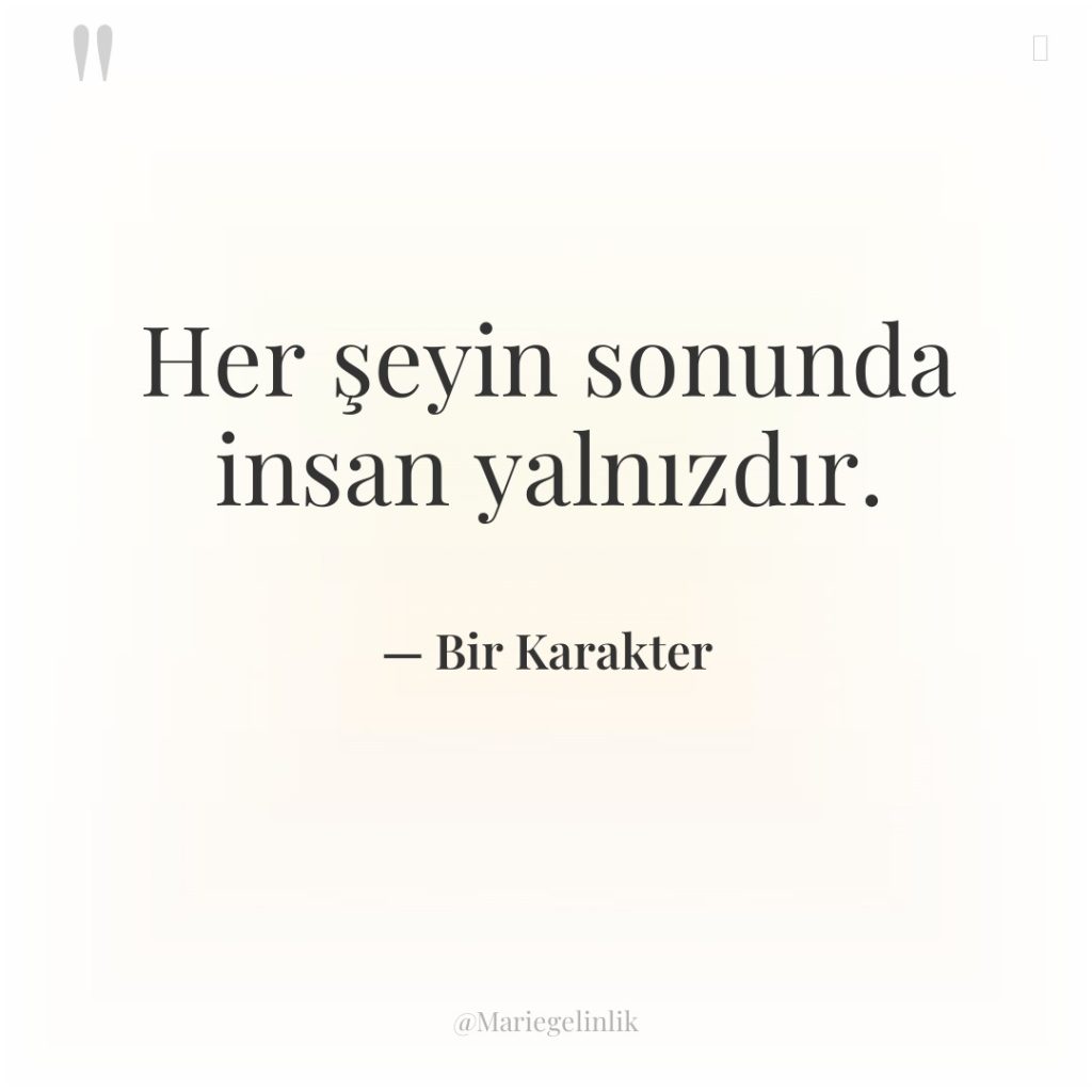 Her şeyin sonunda insan yalnızdır.