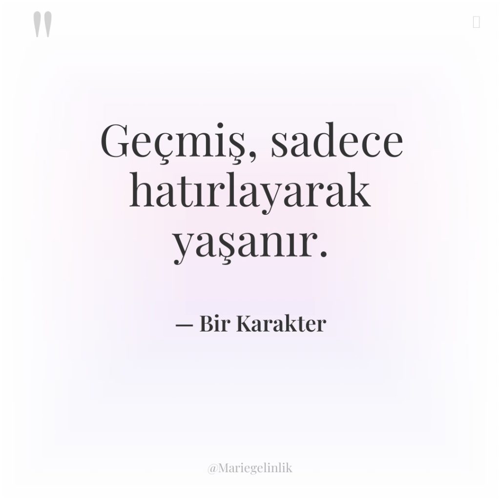 Geçmiş, sadece hatırlayarak yaşanır.