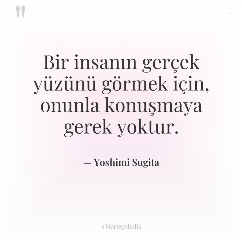 Bir insanın gerçek yüzünü görmek için, onunla konuşmaya gerek yoktur.