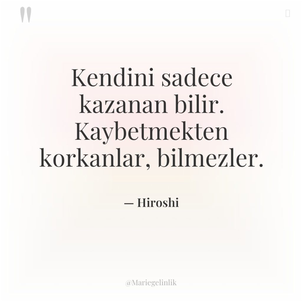 Kendini sadece kazanan bilir. Kaybetmekten korkanlar, bilmezler.