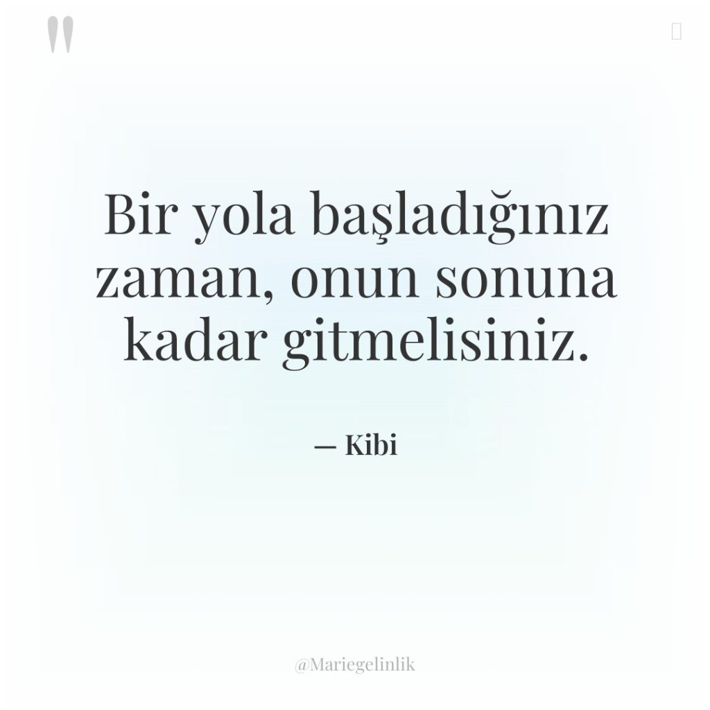 Bir yola başladığınız zaman, onun sonuna kadar gitmelisiniz.