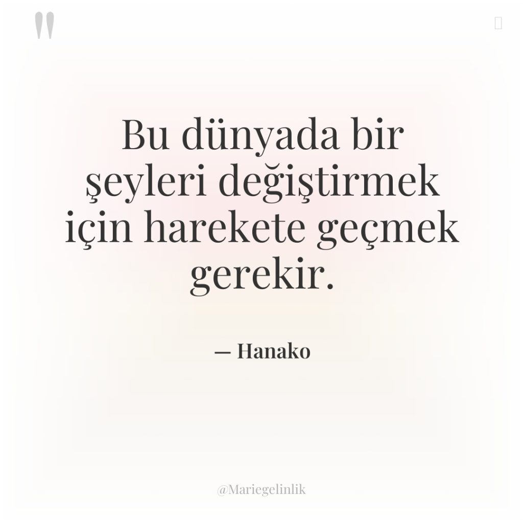Bu dünyada bir şeyleri değiştirmek için harekete geçmek gerekir.