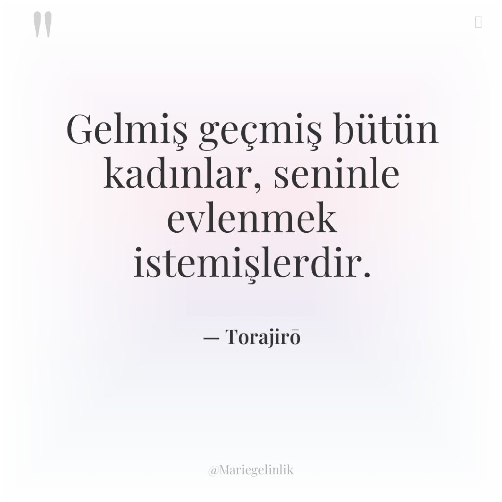 Gelmiş geçmiş bütün kadınlar, seninle evlenmek istemişlerdir.