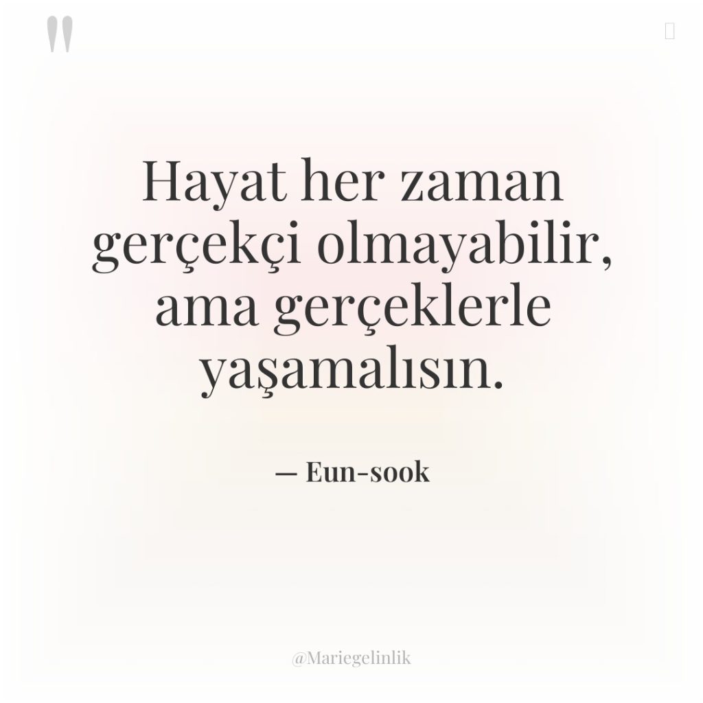 Hayat her zaman gerçekçi olmayabilir, ama gerçeklerle yaşamalısın.