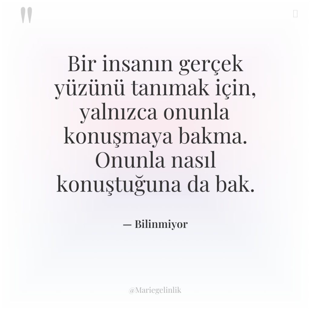Bir insanın gerçek yüzünü tanımak için, yalnızca onunla konuşmaya bakma….