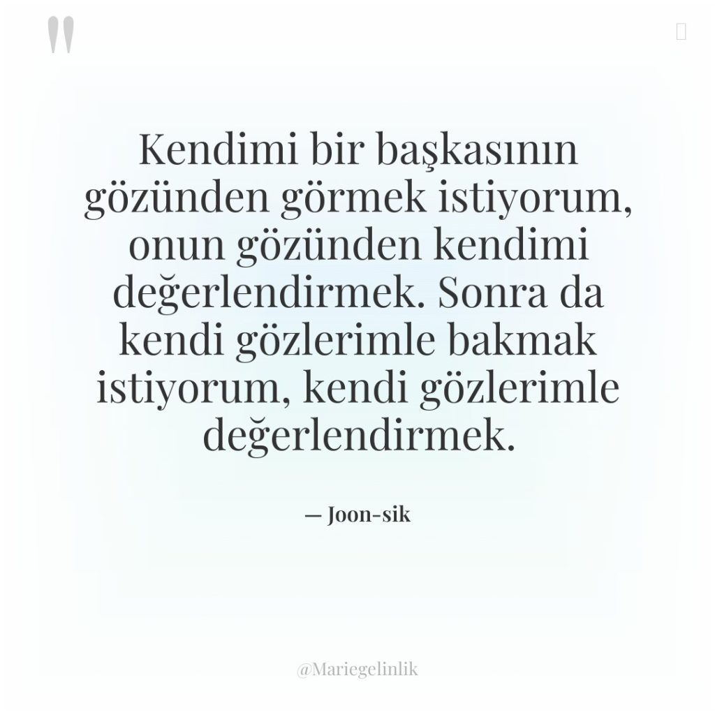 Kendimi bir başkasının gözünden görmek istiyorum, onun gözünden kendimi değerlendirmek….