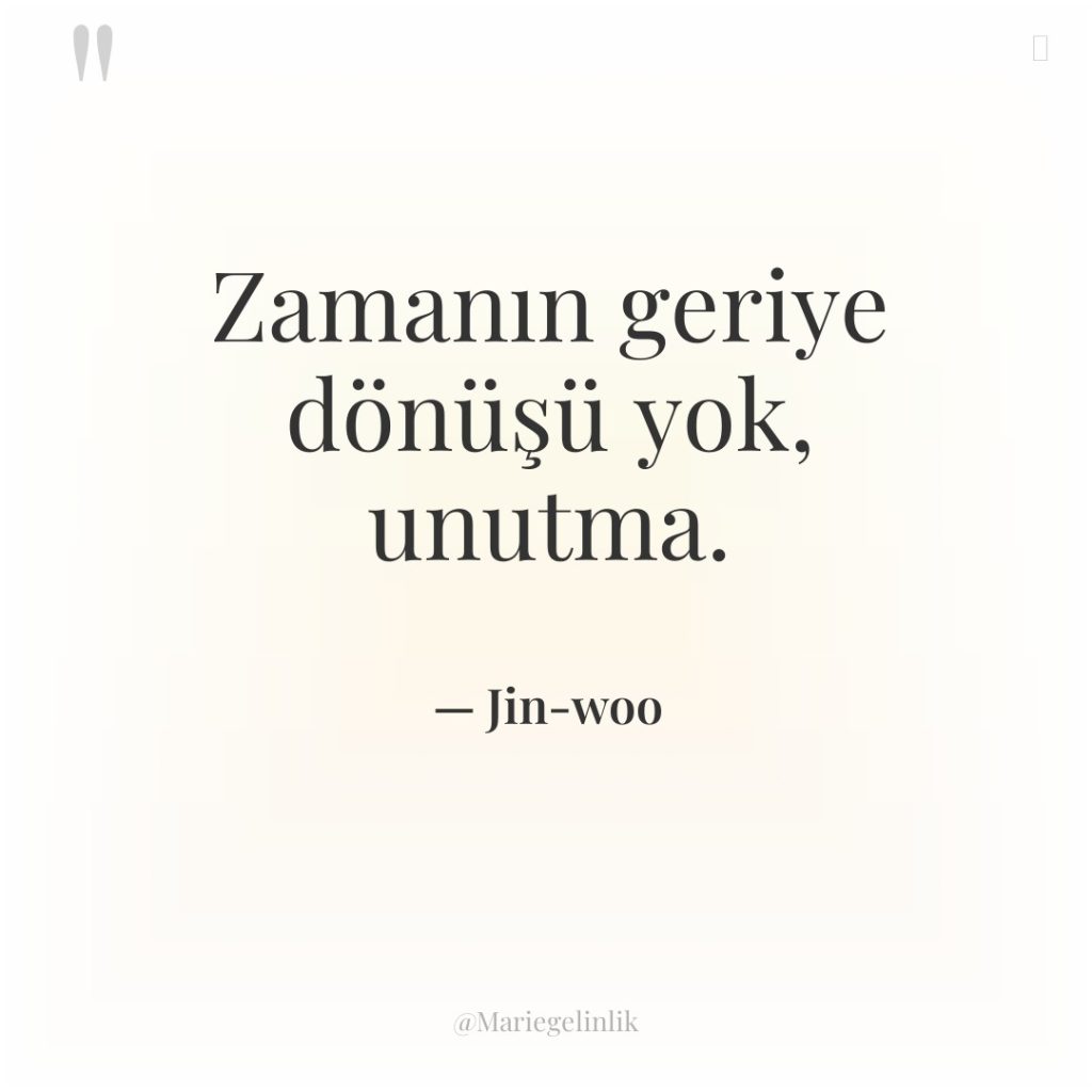 Zamanın geriye dönüşü yok, unutma.