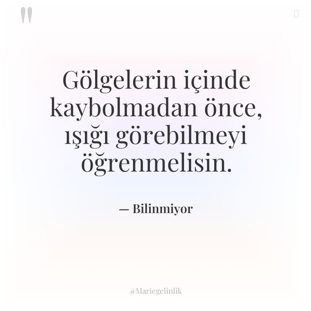 Gölgelerin içinde kaybolmadan önce, ışığı görebilmeyi öğrenmelisin.