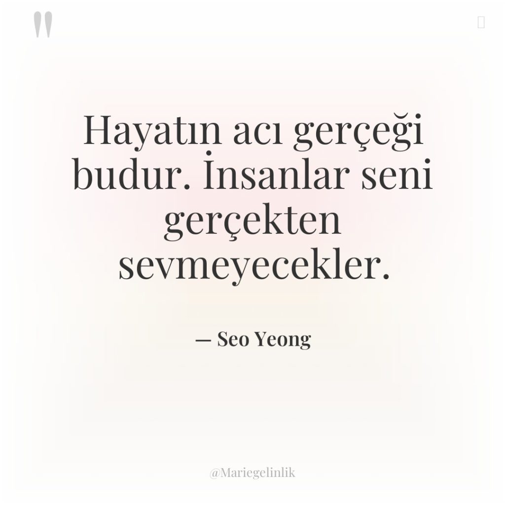 Hayatın acı gerçeği budur. İnsanlar seni gerçekten sevmeyecekler.