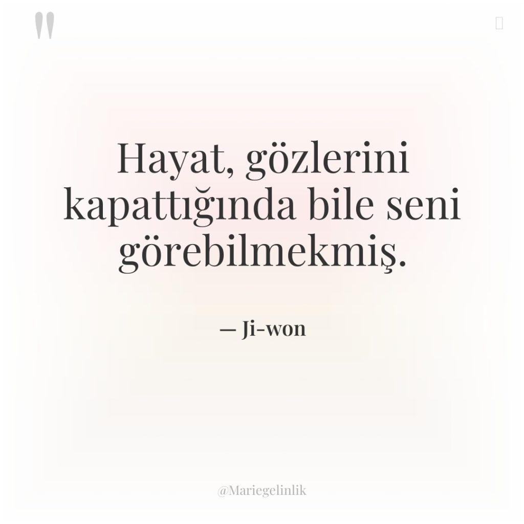 Hayat, gözlerini kapattığında bile seni görebilmekmiş.