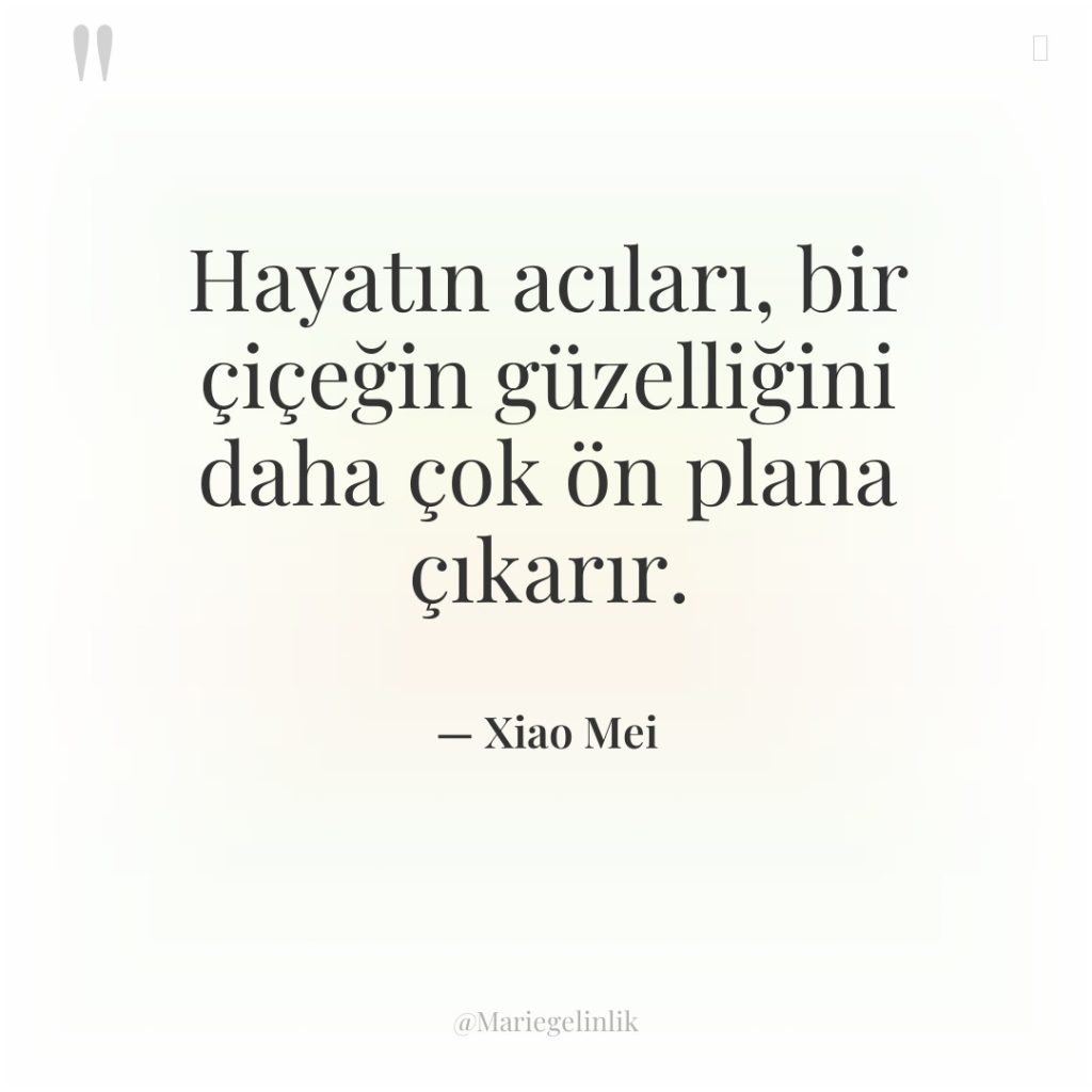 Hayatın acıları, bir çiçeğin güzelliğini daha çok ön plana çıkarır.