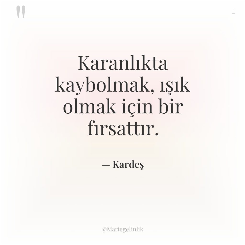 Karanlıkta kaybolmak, ışık olmak için bir fırsattır.