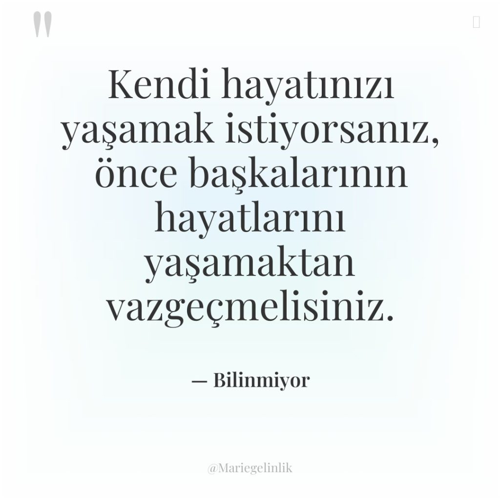 Kendi hayatınızı yaşamak istiyorsanız, önce başkalarının hayatlarını yaşamaktan vazgeçmelisiniz.