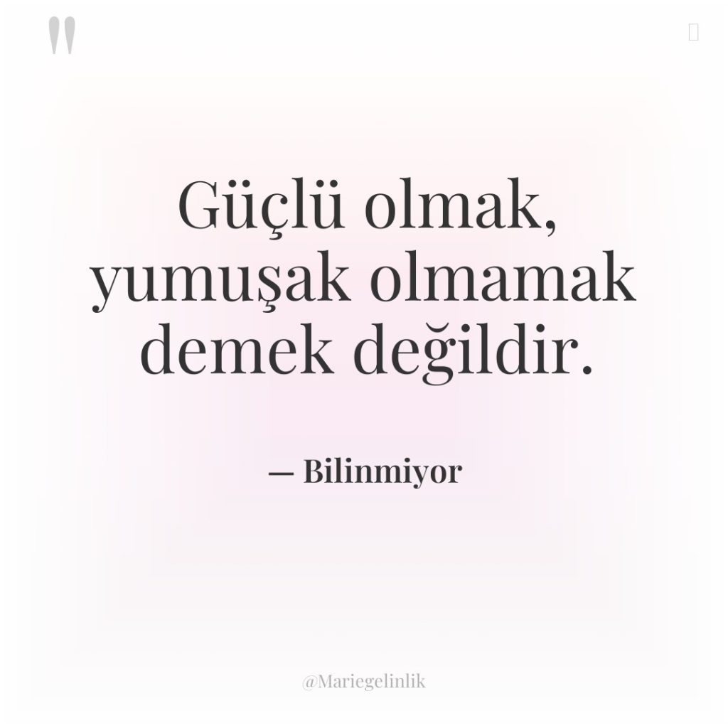 Güçlü olmak, yumuşak olmamak demek değildir.